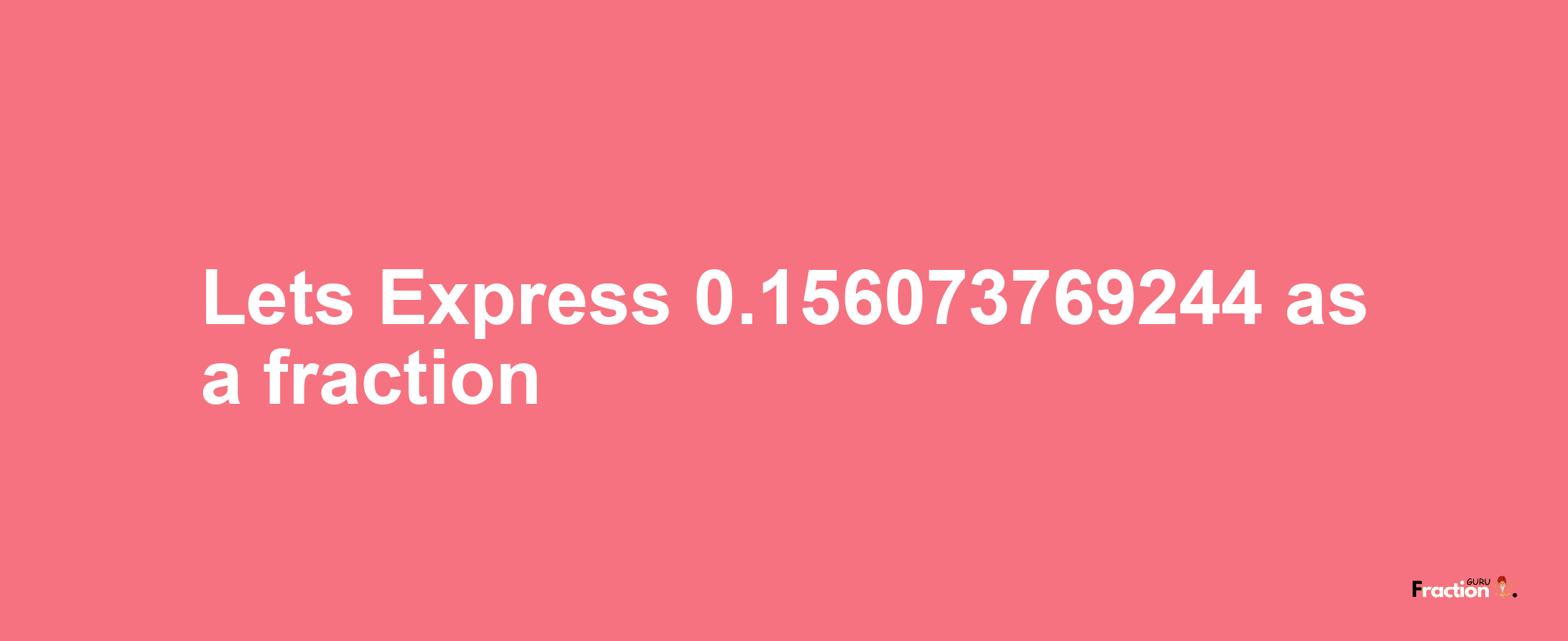 Lets Express 0.156073769244 as afraction